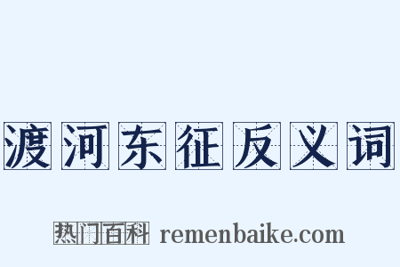 渡河东征反义词是什么意思的图片